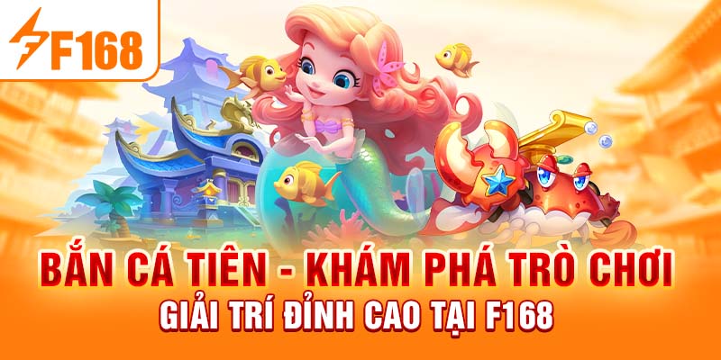 Bắn Cá Tiên - Khám Phá Trò Chơi Giải Trí Đỉnh Cao Tại F168