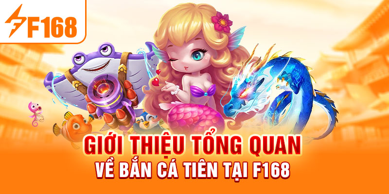 Giới thiệu tổng quan về bắn cá tiên tại F168