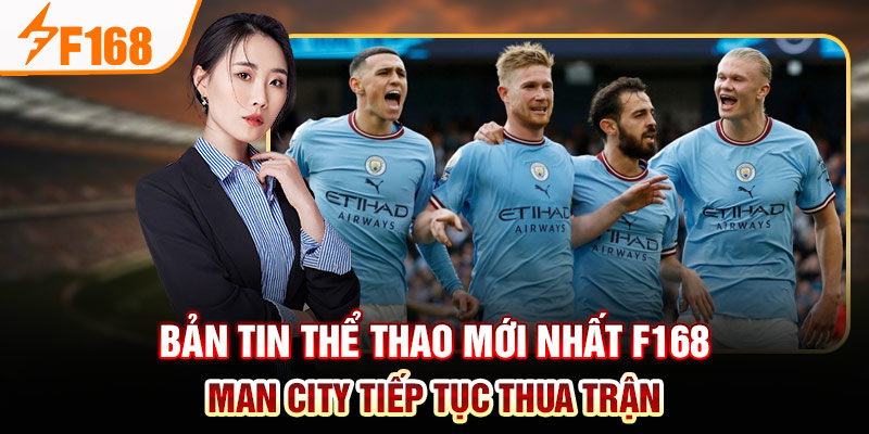 Bản tin thể thao mới nhất F168 - Man City tiếp tục thua trận