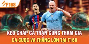 Kèo Chấp Cả Trận Cùng Tham Gia Cá Cược Và Thắng Lớn Tại F168