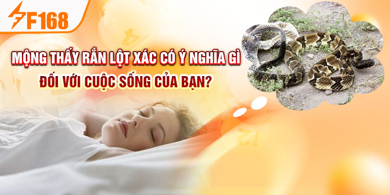 Mộng thấy rắn lột xác có ý nghĩa gì đối với cuộc sống của bạn?