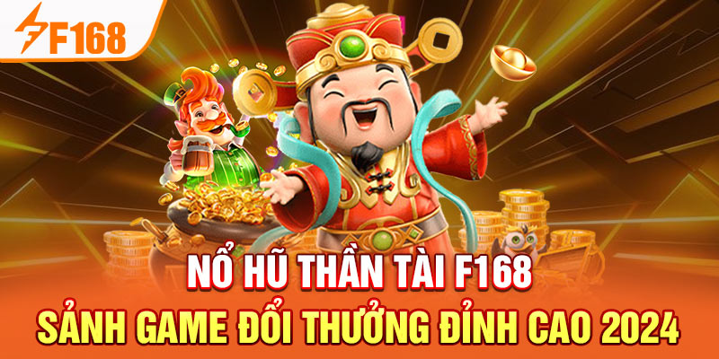 Nổ Hũ Thần Tài F168 - Sảnh Game Đổi Thưởng Đỉnh Cao 2024