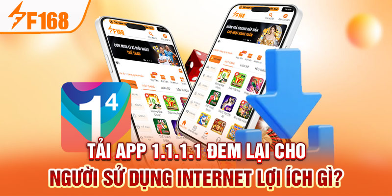 Tải app 1.1.1.1 đem lại cho người sử dụng internet lợi ích gì?